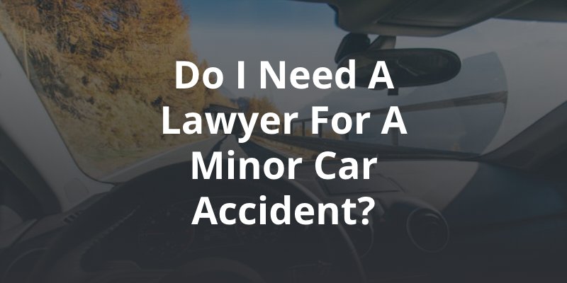 Do I need a lawyer for a minor car accident?