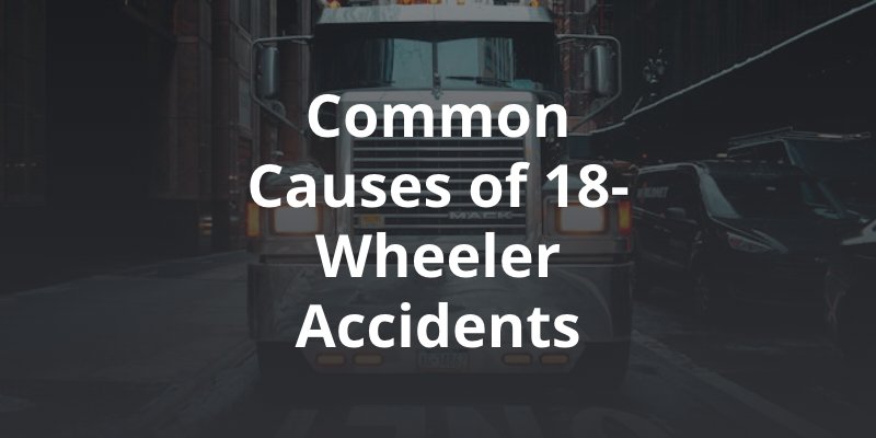 Common Causes of 18-Wheeler Accidents