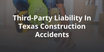 Understanding Third-Party Liability in Texas Construction Accidents